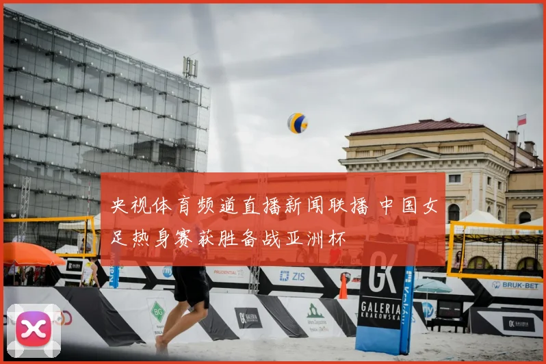 央视体育频道直播新闻联播 中国女足热身赛获胜备战亚洲杯