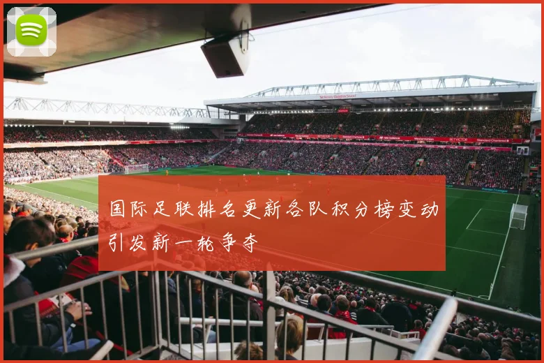 国际足联排名更新各队积分榜变动引发新一轮争夺