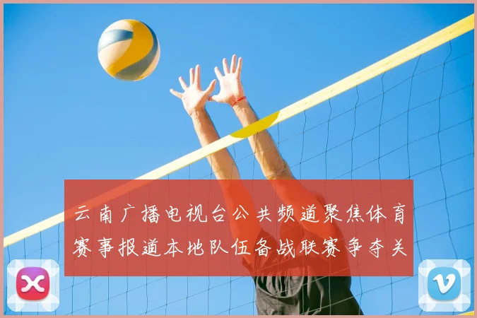 云南广播电视台公共频道聚焦体育赛事报道本地队伍备战联赛争夺关键积分机会