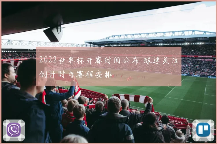 2022世界杯开赛时间公布 球迷关注倒计时与赛程安排