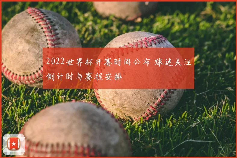 2022世界杯开赛时间公布 球迷关注倒计时与赛程安排